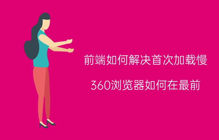 前端如何解决首次加载慢 360浏览器如何在最前？